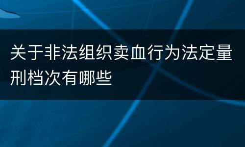 关于非法组织卖血行为法定量刑档次有哪些