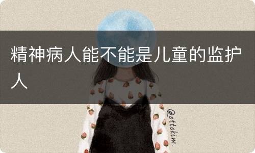 精神病人能不能是儿童的监护人