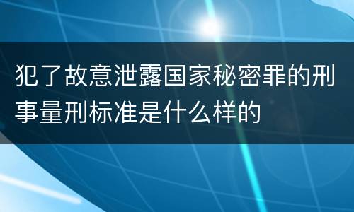 犯了故意泄露国家秘密罪的刑事量刑标准是什么样的