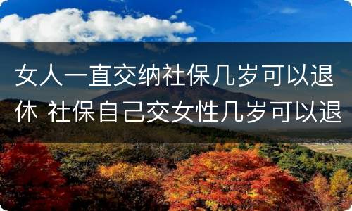 女人一直交纳社保几岁可以退休 社保自己交女性几岁可以退休