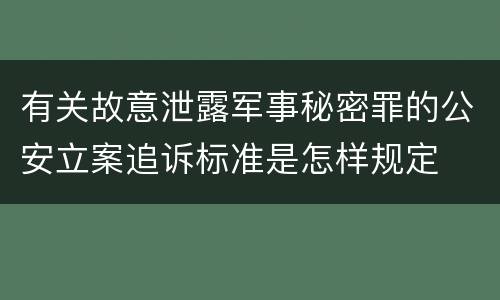有关故意泄露军事秘密罪的公安立案追诉标准是怎样规定