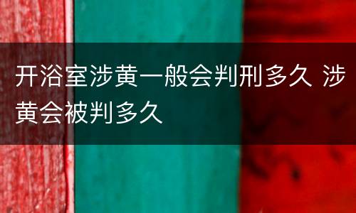 开浴室涉黄一般会判刑多久 涉黄会被判多久