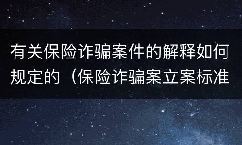 有关保险诈骗案件的解释如何规定的（保险诈骗案立案标准是什么）