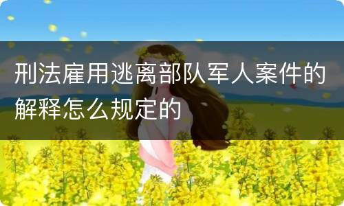 刑法雇用逃离部队军人案件的解释怎么规定的