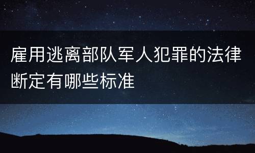 雇用逃离部队军人犯罪的法律断定有哪些标准