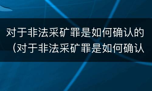 对于非法采矿罪是如何确认的（对于非法采矿罪是如何确认的呢）