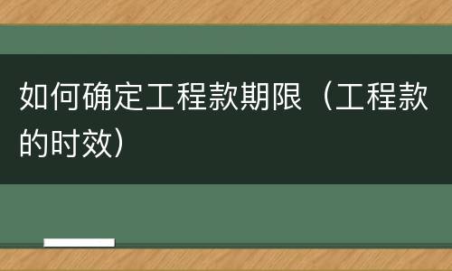 如何确定工程款期限（工程款的时效）