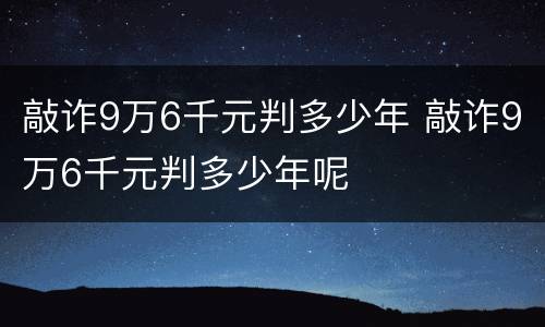 敲诈9万6千元判多少年 敲诈9万6千元判多少年呢