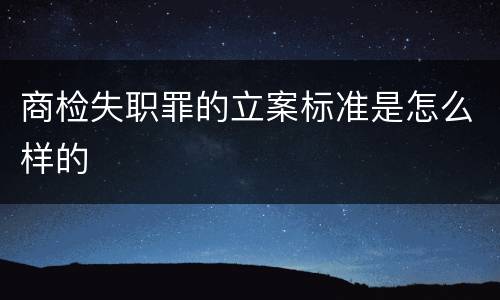 商检失职罪的立案标准是怎么样的