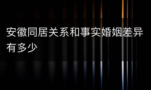 安徽同居关系和事实婚姻差异有多少