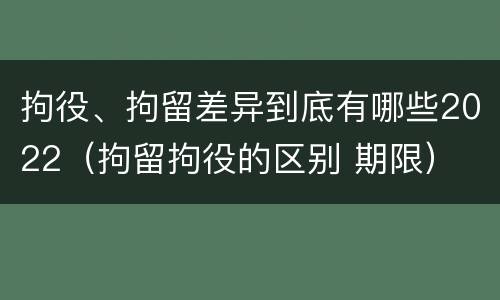 拘役、拘留差异到底有哪些2022（拘留拘役的区别 期限）