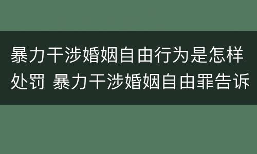 暴力干涉婚姻自由行为是怎样处罚 暴力干涉婚姻自由罪告诉才处理