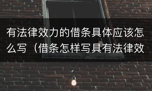 有法律效力的借条具体应该怎么写（借条怎样写具有法律效力）