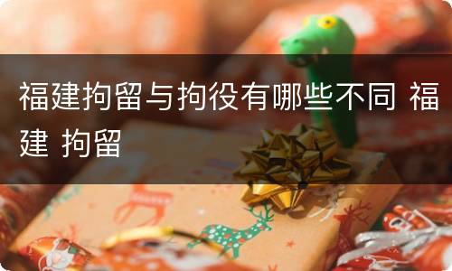 福建拘留与拘役有哪些不同 福建 拘留