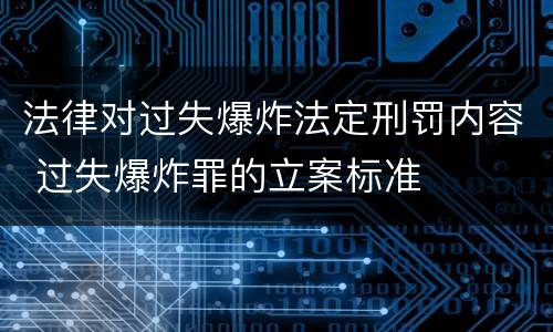 法律对过失爆炸法定刑罚内容 过失爆炸罪的立案标准