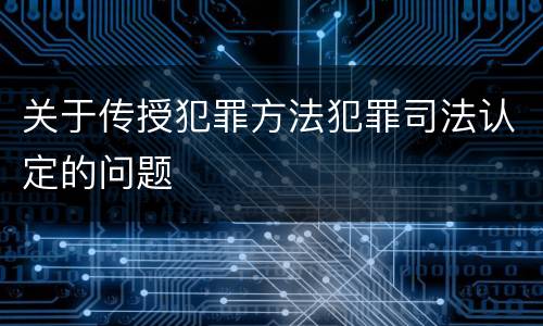 关于传授犯罪方法犯罪司法认定的问题