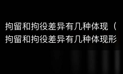 拘留和拘役差异有几种体现（拘留和拘役差异有几种体现形式）