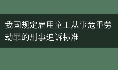 我国规定雇用童工从事危重劳动罪的刑事追诉标准