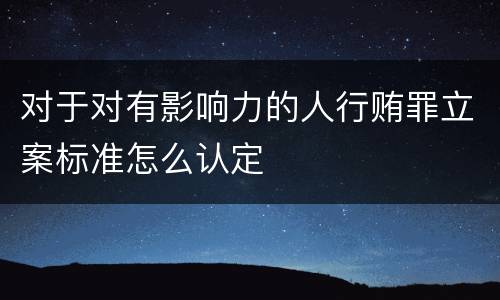对于对有影响力的人行贿罪立案标准怎么认定