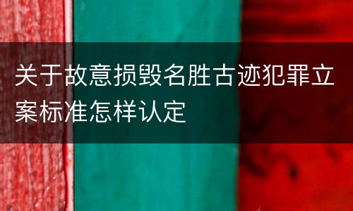 关于故意损毁名胜古迹犯罪立案标准怎样认定