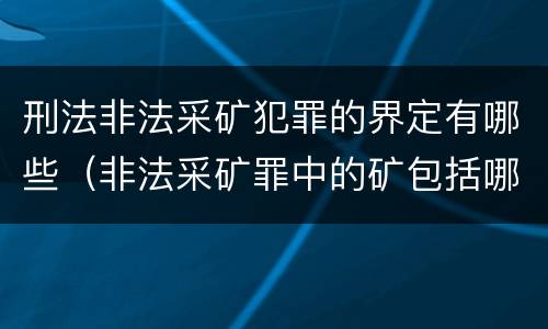 刑法非法采矿犯罪的界定有哪些（非法采矿罪中的矿包括哪些）