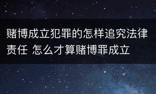 赌博成立犯罪的怎样追究法律责任 怎么才算赌博罪成立