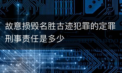故意损毁名胜古迹犯罪的定罪刑事责任是多少