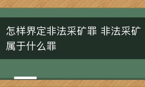 怎样界定非法采矿罪 非法采矿属于什么罪