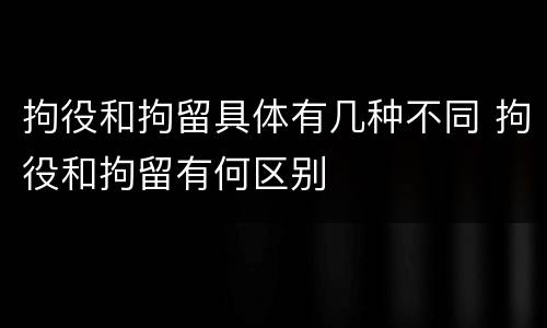 拘役和拘留具体有几种不同 拘役和拘留有何区别