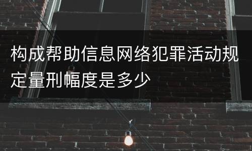 构成帮助信息网络犯罪活动规定量刑幅度是多少