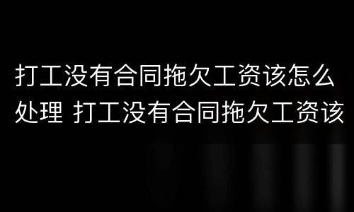 打工没有合同拖欠工资该怎么处理 打工没有合同拖欠工资该怎么处理呢