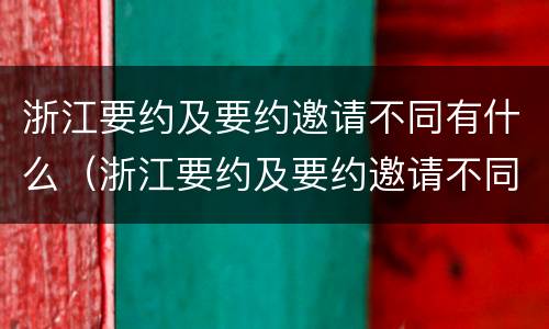 浙江要约及要约邀请不同有什么（浙江要约及要约邀请不同有什么区别）