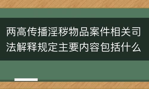 两高传播淫秽物品案件相关司法解释规定主要内容包括什么