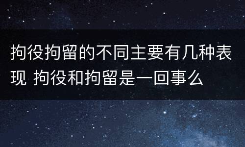 拘役拘留的不同主要有几种表现 拘役和拘留是一回事么