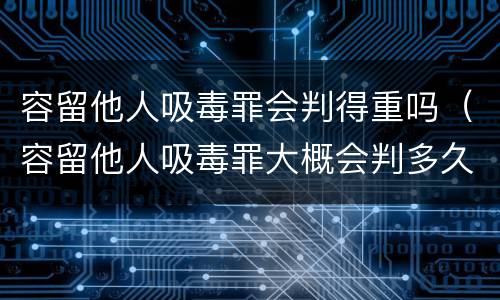 容留他人吸毒罪会判得重吗（容留他人吸毒罪大概会判多久呢）