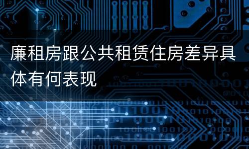 廉租房跟公共租赁住房差异具体有何表现