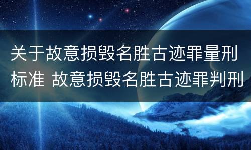 关于故意损毁名胜古迹罪量刑标准 故意损毁名胜古迹罪判刑