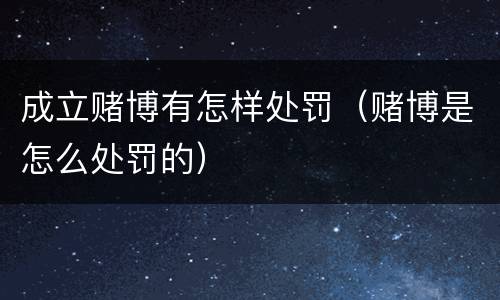 成立赌博有怎样处罚（赌博是怎么处罚的）