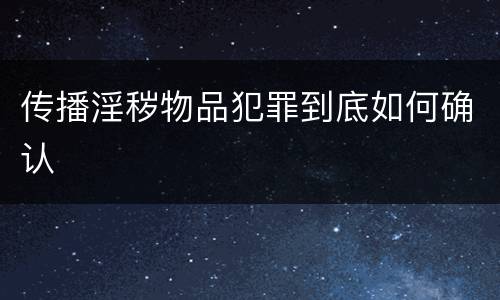 传播淫秽物品犯罪到底如何确认