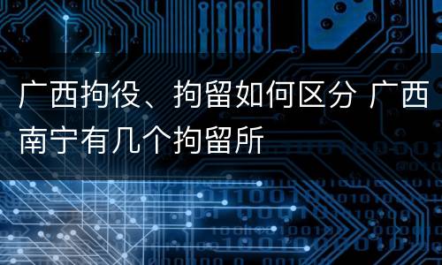 广西拘役、拘留如何区分 广西南宁有几个拘留所