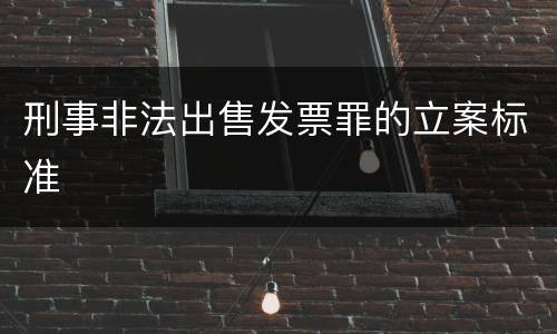 刑事非法出售发票罪的立案标准