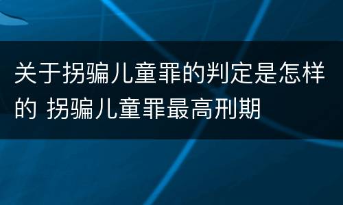 关于拐骗儿童罪的判定是怎样的 拐骗儿童罪最高刑期