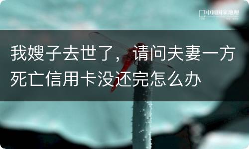我嫂子去世了，请问夫妻一方死亡信用卡没还完怎么办