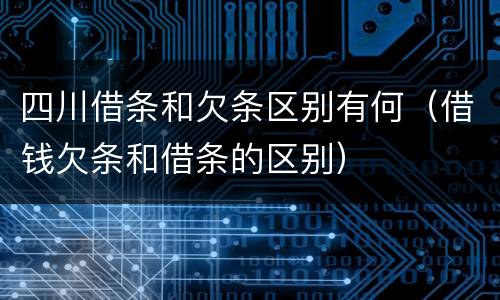 四川借条和欠条区别有何（借钱欠条和借条的区别）