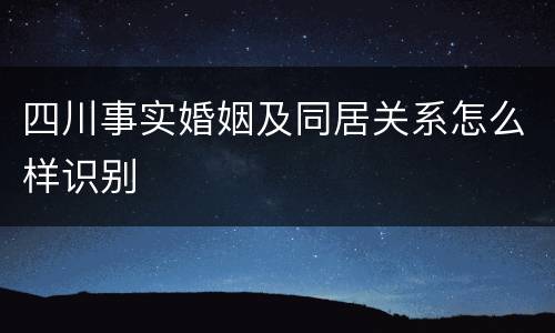 四川事实婚姻及同居关系怎么样识别