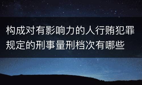 构成对有影响力的人行贿犯罪规定的刑事量刑档次有哪些