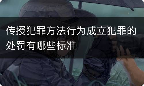 传授犯罪方法行为成立犯罪的处罚有哪些标准