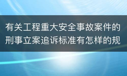有关工程重大安全事故案件的刑事立案追诉标准有怎样的规定