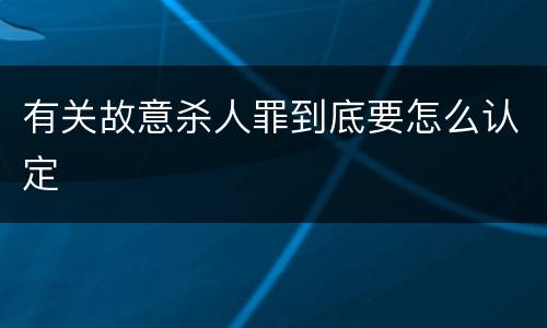 有关故意杀人罪到底要怎么认定