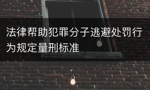 法律帮助犯罪分子逃避处罚行为规定量刑标准
